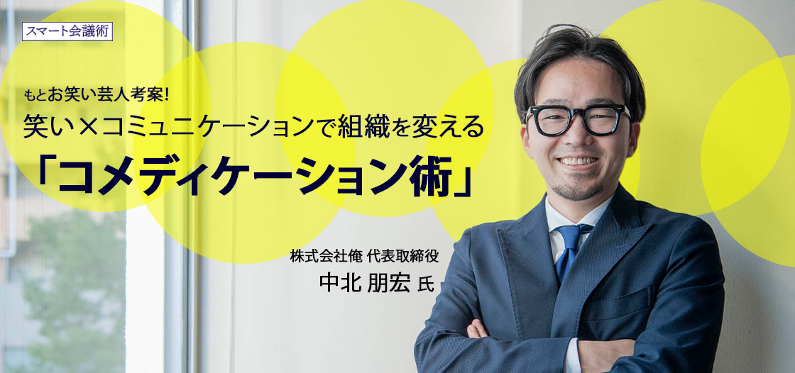 元お笑い芸人が編み出した、笑いを用いた『コメディケーション』【スマート会議術第199回】