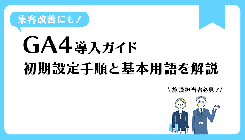 【初心者向け】GA4の初期設定方法を画像付きで解説！施設運営者必見